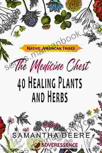 40 Healing Plants And Herbs: The Medicine Chest Of Native American Tribes (Medicinal And Edible Plants And Herbs Learning From Our Natural Environment)