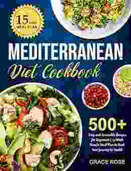 Mediterranean Diet Cookbook: 500+ Easy and Accessible Recipes for Beginners 15 Week Simple Meal Plan to Start Your Journey to Health