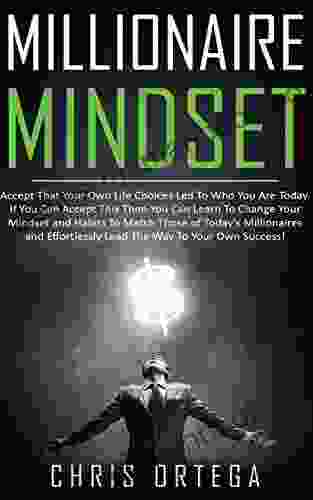 Millionaire Mindset: Accept That Your Own Life Choices Led to Who You Are Today If You Can Accept This Then You Can Learn to Change Your Mindset and Habits Lead the Way to Your Own Success