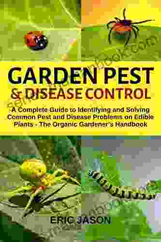 Garden Pest And Disease Control: A Complete Guide To Identifying And Solving Common Pest And Disease Problems On Edible Plants The Organic Gardeners Handbook