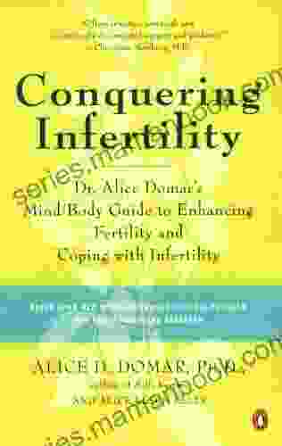 Conquering Infertility: Dr Alice Domar s Mind/Body Guide to Enhancing Fertility and Coping with Inferti lity