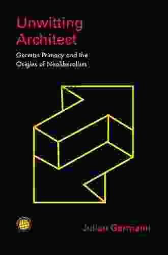 Unwitting Architect: German Primacy and the Origins of Neoliberalism (Emerging Frontiers in the Global Economy)