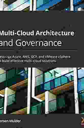 Multi Cloud Architecture And Governance: Leverage Azure AWS GCP And VMware VSphere To Build Effective Multi Cloud Solutions