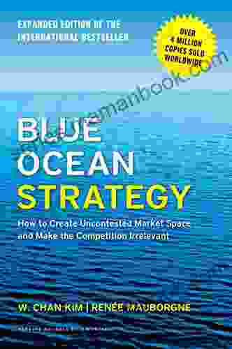 Blue Ocean Strategy Expanded Edition: How To Create Uncontested Market Space And Make The Competition Irrelevant