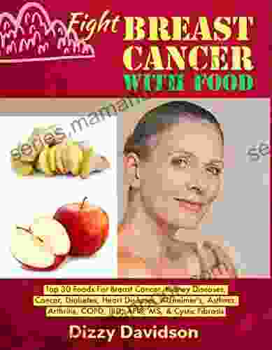 Fight Breast Cancer With Food: Top 30 Foods For Breast Cancer Kidney Diseases Cancer Diabetes Heart Diseases Alzheimer s Asthma Arthritis COPD Fibrosis (Top 10 Foods To Fight Diseases)