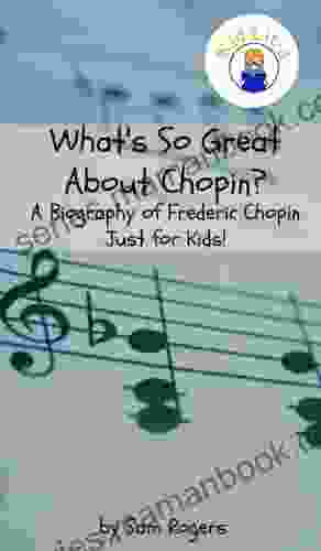 What S So Great About Chopin?: A Biography Of Frederic Chopin Just For Kids (Why Should I Care About 11)