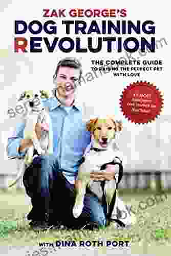 Zak George S Dog Training Revolution: The Complete Guide To Raising The Perfect Pet With Love